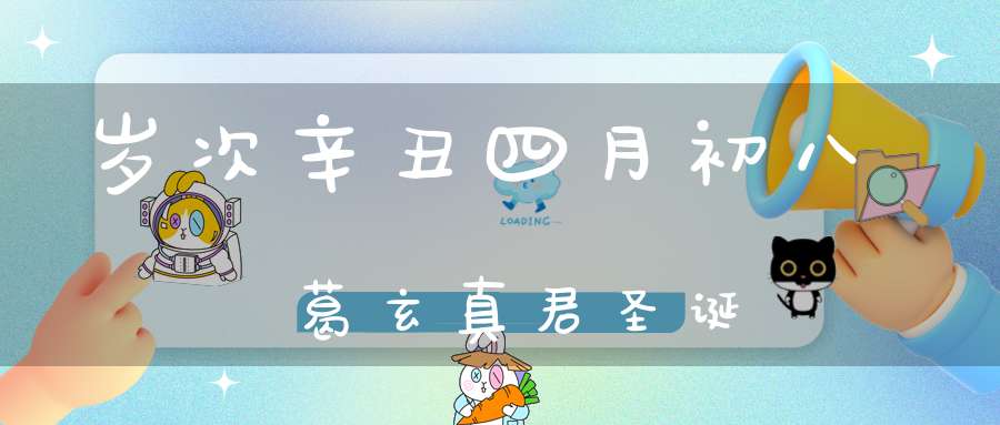 岁次辛丑四月初八葛玄真君圣诞