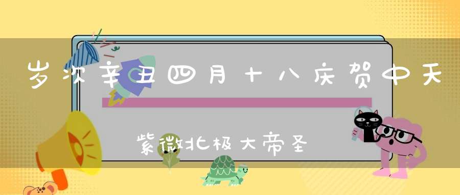 岁次辛丑四月十八庆贺中天紫微北极大帝圣诞