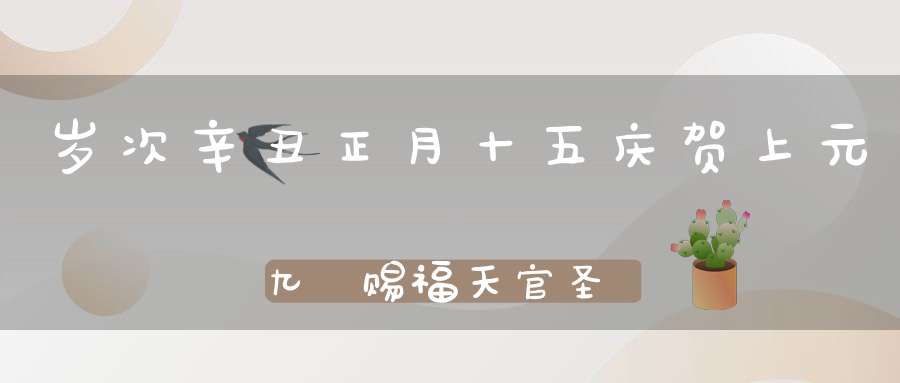 岁次辛丑正月十五庆贺上元九炁赐福天官圣诞