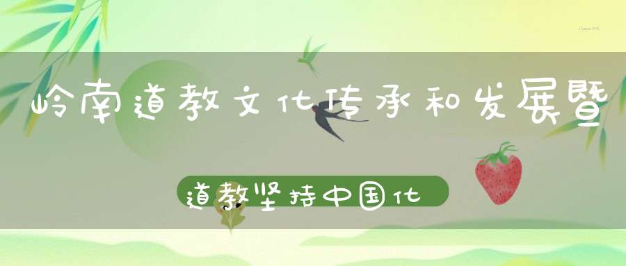 岭南道教文化传承和发展暨道教坚持中国化方向交流活动在广州举行