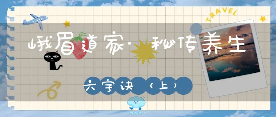 峨眉道家·秘传养生六字诀（上）