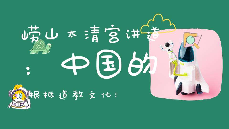 崂山太清宫讲道：中国的根柢道教文化！