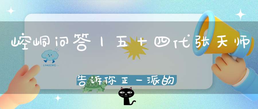 崆峒问答丨五十四代张天师告诉你正一派的秘密：祖天师篇