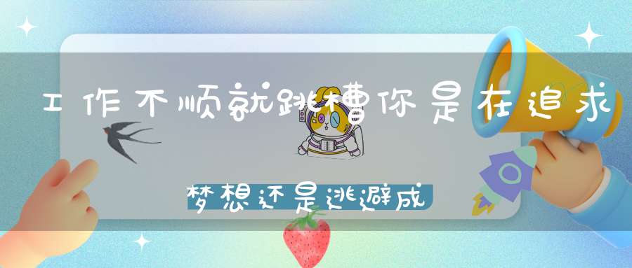 工作不顺就跳槽你是在追求梦想还是逃避成长