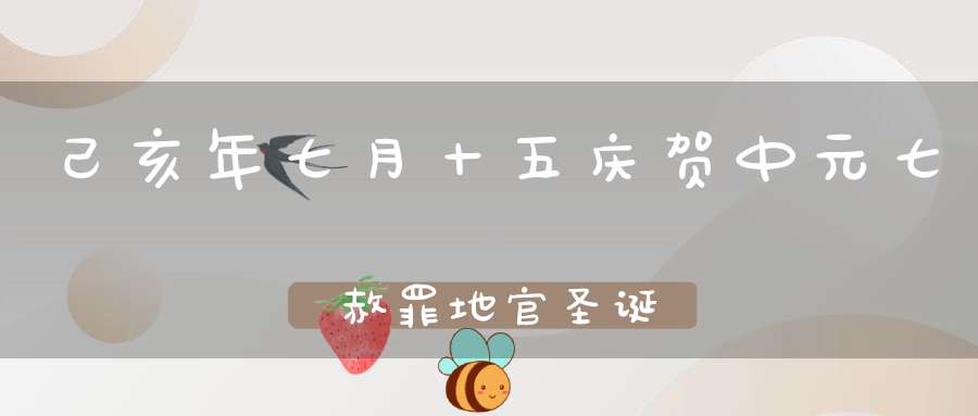 己亥年七月十五庆贺中元七炁赦罪地官圣诞