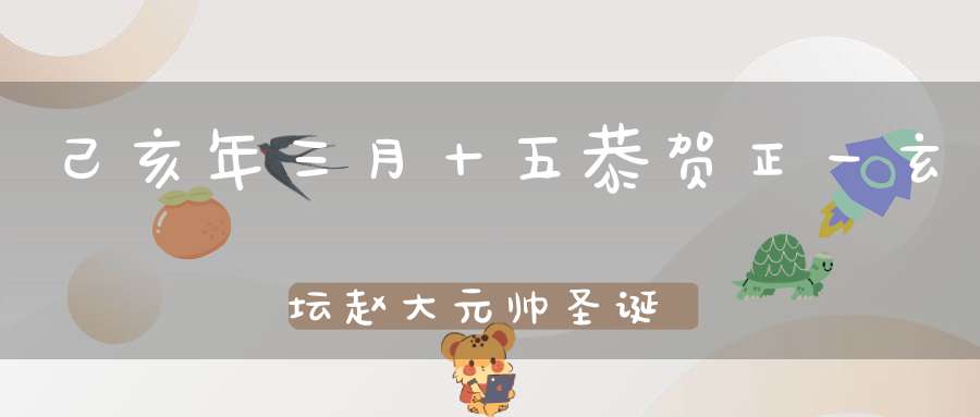 己亥年三月十五恭贺正一玄坛赵大元帅圣诞