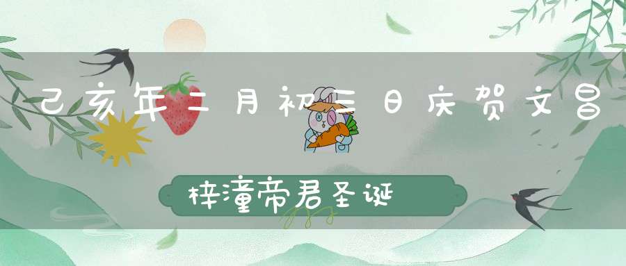 己亥年二月初三日庆贺文昌梓潼帝君圣诞