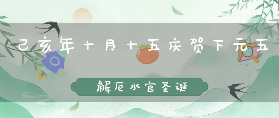 己亥年十月十五庆贺下元五炁解厄水官圣诞