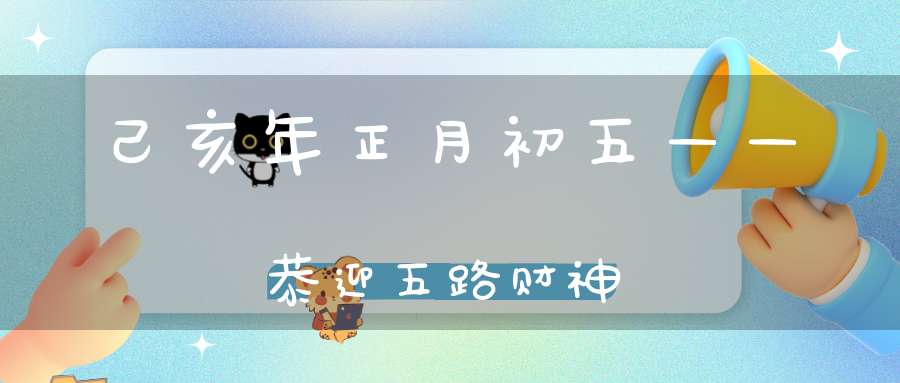 己亥年正月初五——恭迎五路财神