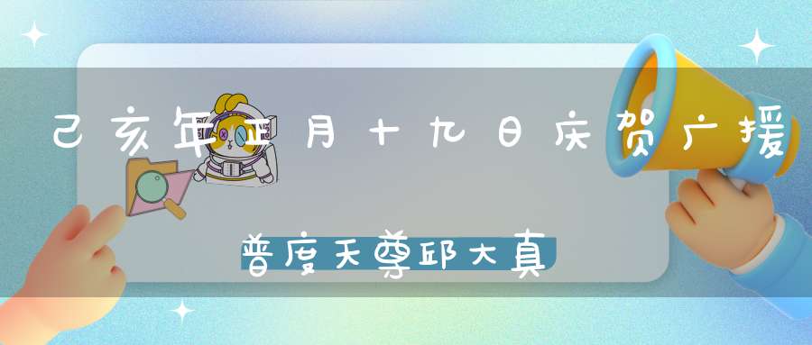 己亥年正月十九日庆贺广援普度天尊邱大真人圣诞