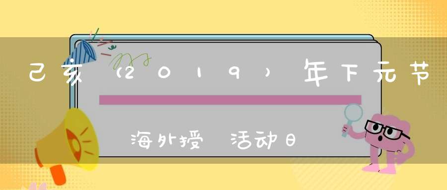己亥（2019）年下元节海外授箓活动日程安排