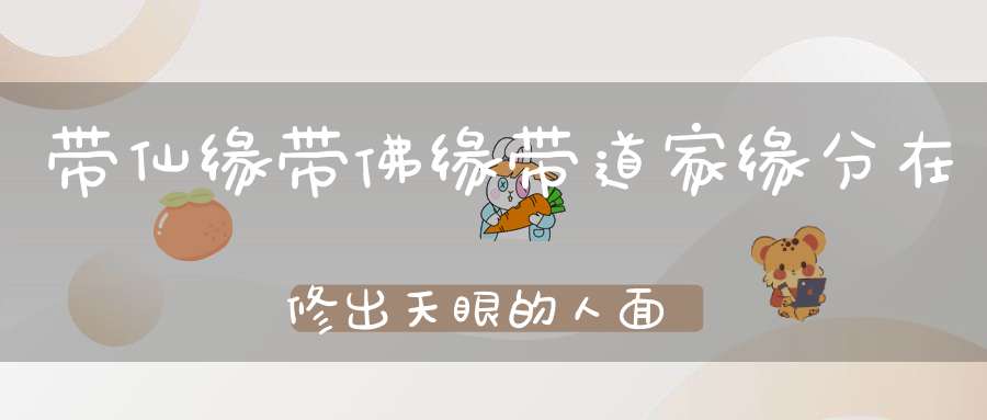 带仙缘带佛缘带道家缘分在修出天眼的人面前清清楚（出堂弟子如何修天眼）