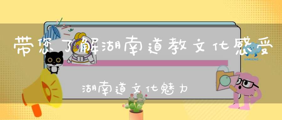 带您了解湖南道教文化感受湖南道文化魅力