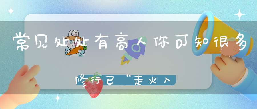 常见处处有高人你可知很多修行已“走火入魔”了