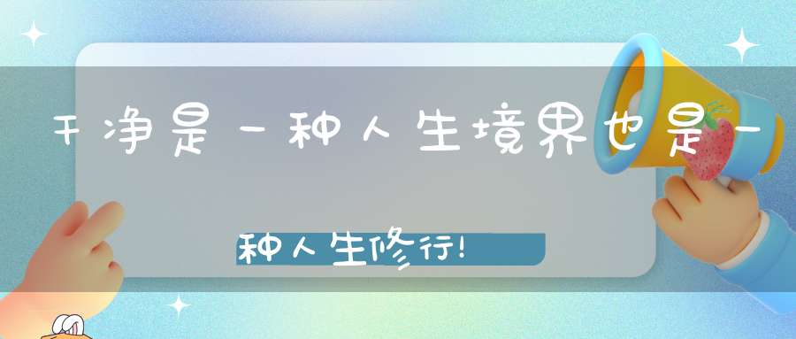 干净是一种人生境界也是一种人生修行！