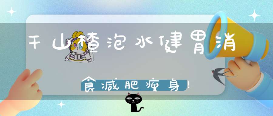 干山楂泡水健胃消食减肥瘦身！