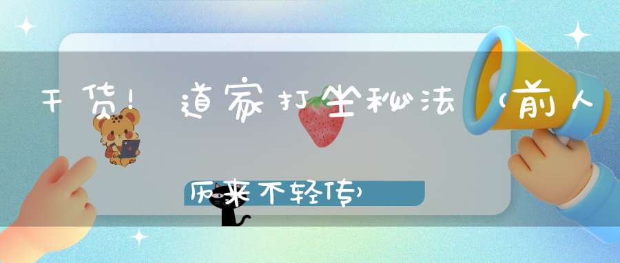 干货！道家打坐秘法（前人历来不轻传）