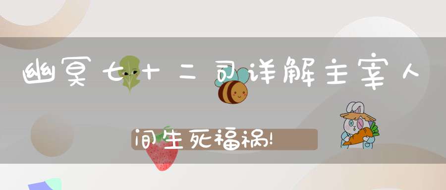 幽冥七十二司详解主宰人间生死福祸！