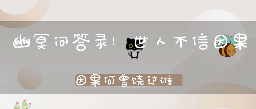 幽冥问答录！世人不信因果因果何曾饶过谁