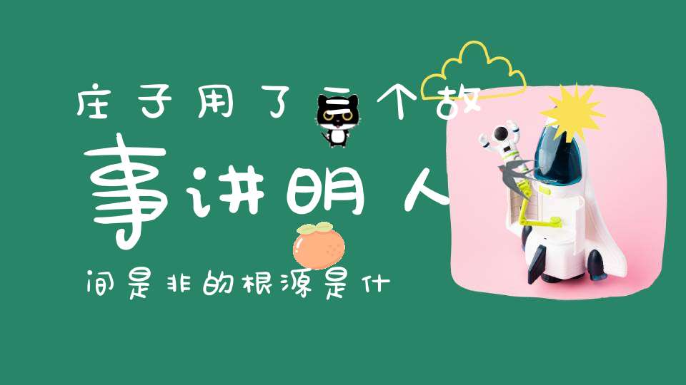 庄子用了三个故事讲明人间是非的根源是什么