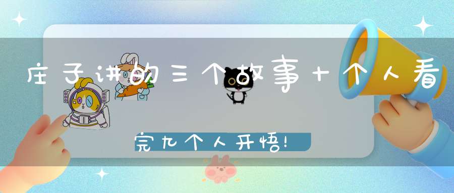 庄子讲的三个故事十个人看完九个人开悟！