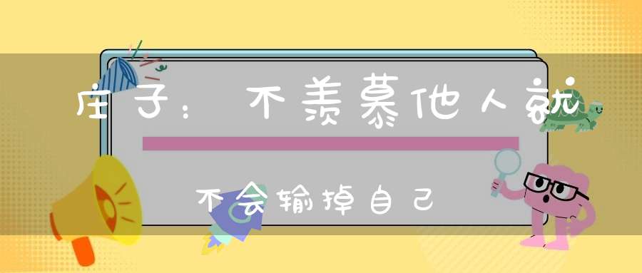庄子：不羡慕他人就不会输掉自己