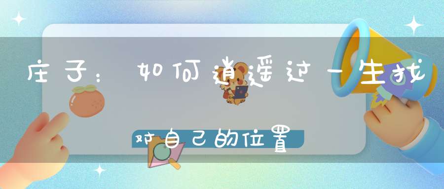 庄子：如何逍遥过一生找对自己的位置