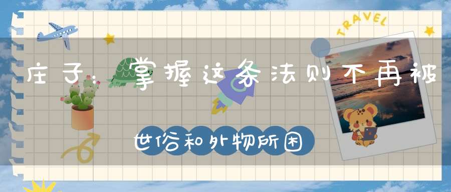 庄子：掌握这条法则不再被世俗和外物所困。