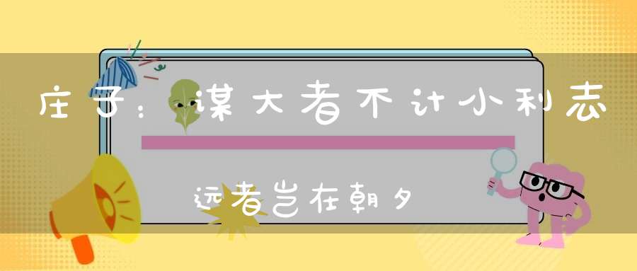 庄子：谋大者不计小利志远者岂在朝夕