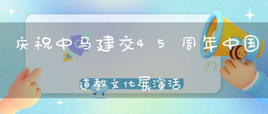庆祝中马建交45周年中国道教文化展演活动圆满落幕