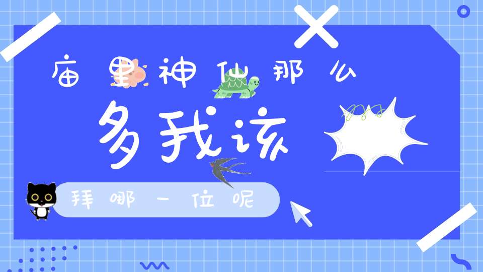 庙里神仙那么多我该拜哪一位呢