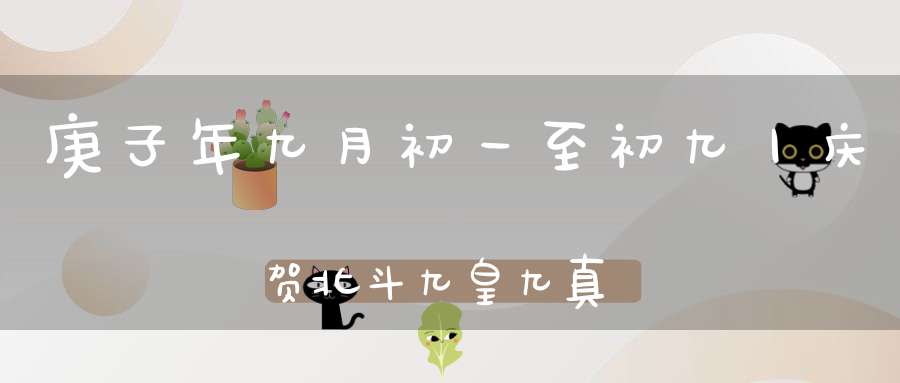 庚子年九月初一至初九丨庆贺北斗九皇九真延生解厄上道星君圣诞