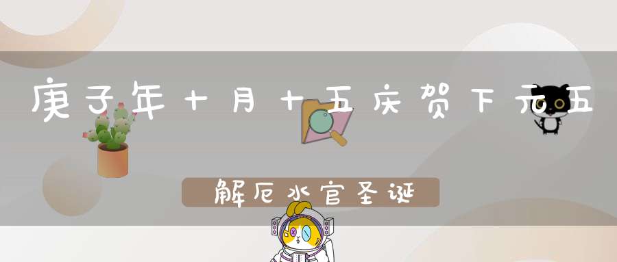 庚子年十月十五庆贺下元五炁解厄水官圣诞