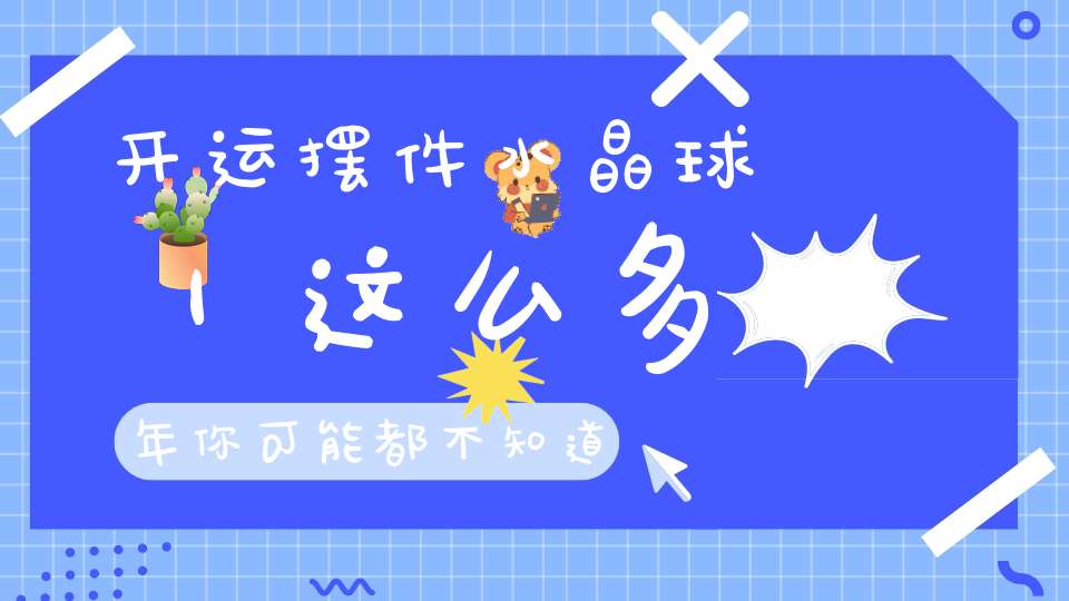 开运摆件水晶球｜这么多年你可能都不知道水晶球的秘密！