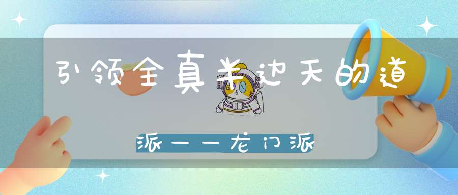 引领全真半边天的道派——龙门派