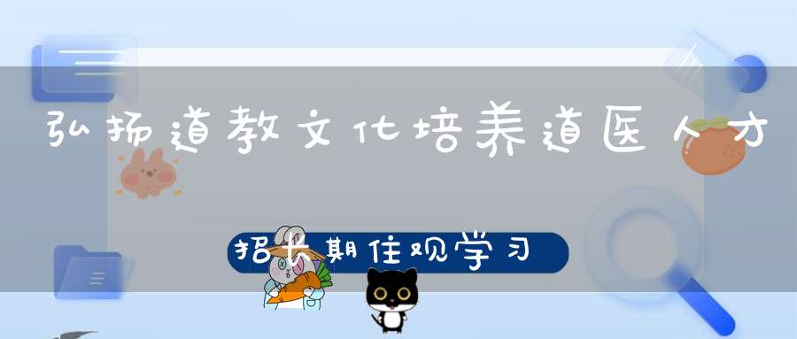 弘扬道教文化培养道医人才招长期住观学习道医爱好者！