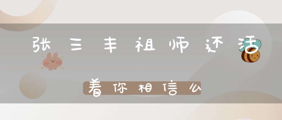 张三丰祖师还活着你相信么