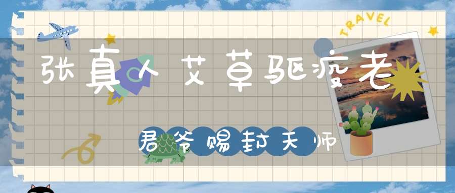张真人艾草驱疫老君爷赐封天师