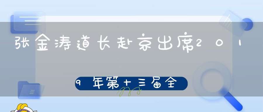 张金涛道长赴京出席2019年第十三届全国人民代表大会第二次会议