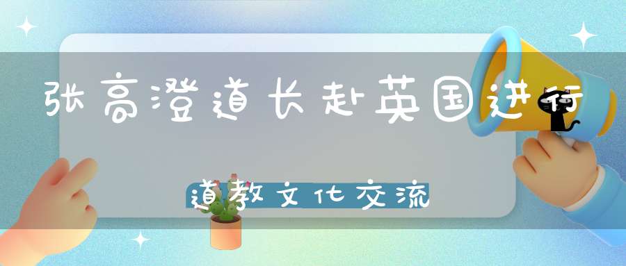 张高澄道长赴英国进行道教文化交流