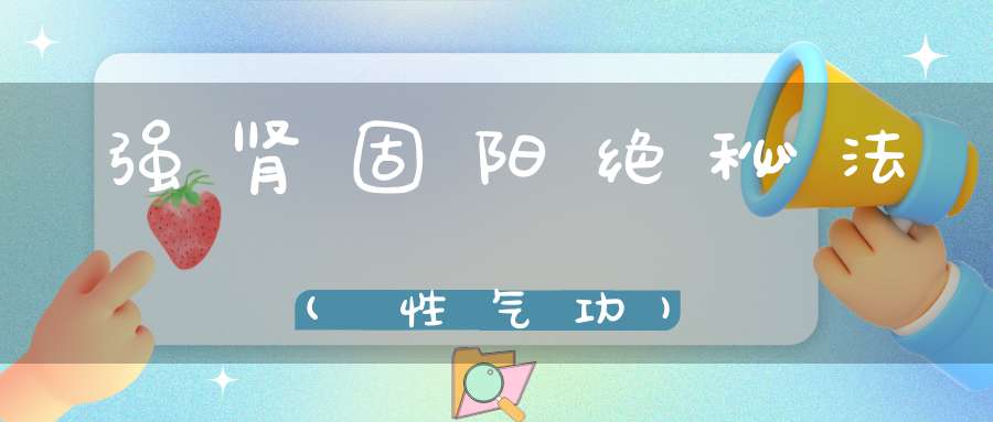 强肾固阳绝秘法(性气功)