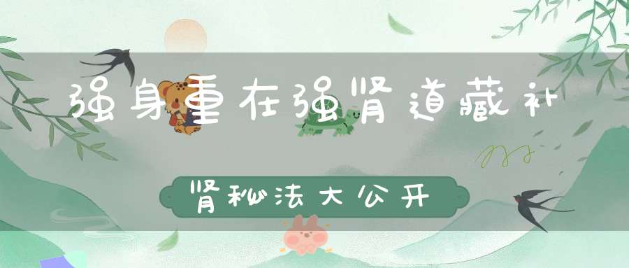 强身重在强肾道藏补肾秘法大公开