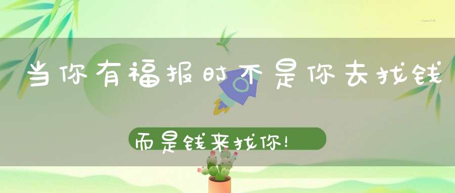 当你有福报时不是你去找钱而是钱来找你！