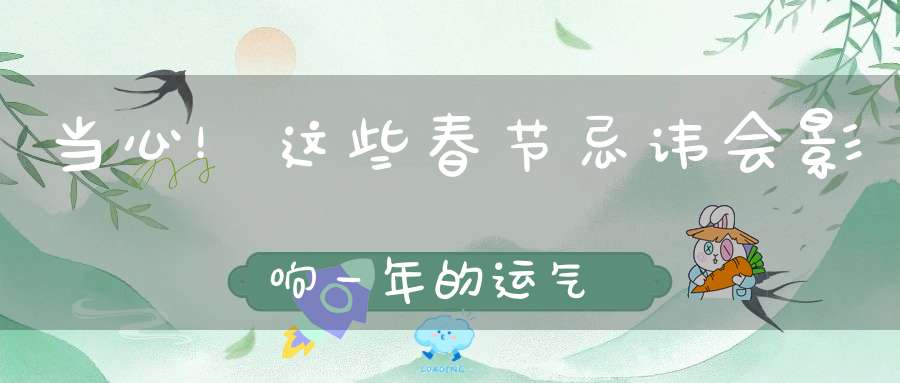 当心！这些春节忌讳会影响一年的运气