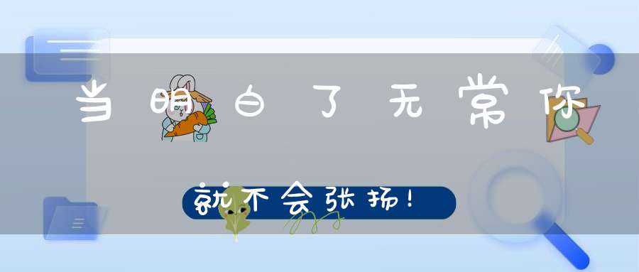 当明白了无常你就不会张扬！