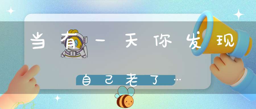 当有一天你发现自己老了…