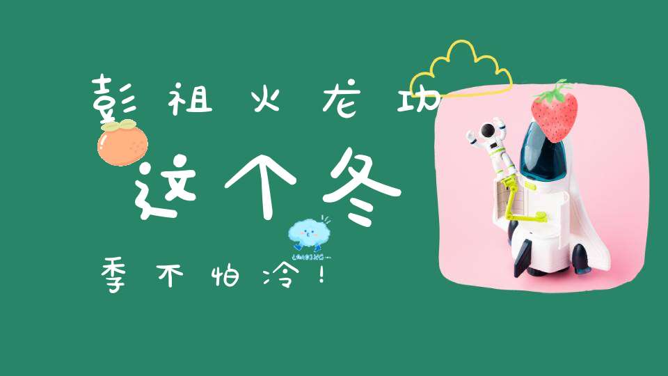 彭祖火龙功这个冬季不怕冷！