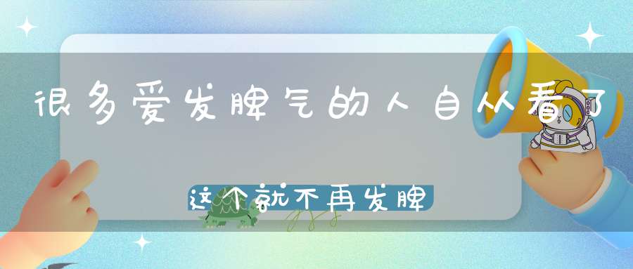 很多爱发脾气的人自从看了这个就不再发脾气了！