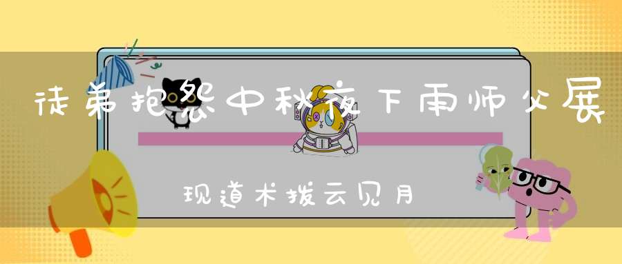 徒弟抱怨中秋夜下雨师父展现道术拨云见月！