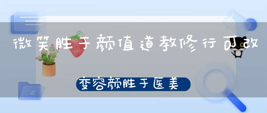 微笑胜于颜值道教修行可改变容颜胜于医美